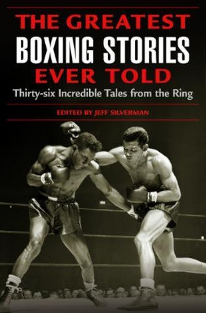 The Greatest Boxing Stories Ever Told: Thirty-Six Incredible Tales from the Ring