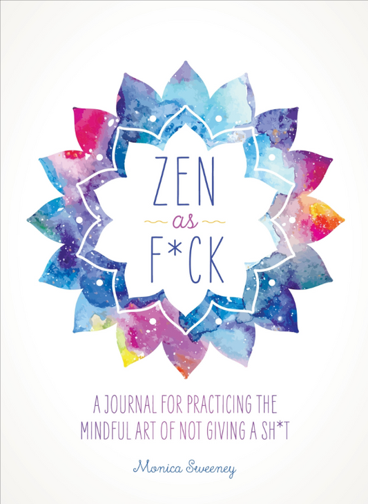 Zen as F*ck: A Journal for Practicing the Mindful Art of Not Giving a Sh*t (Let That Sh*t Go)